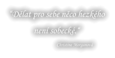 “Dělat pro sebe něco hezkého není sobecké.“ Christine Morganová
